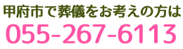 甲府で葬儀をお考えの方は０５５－２６７－６１１３にお電話下さい